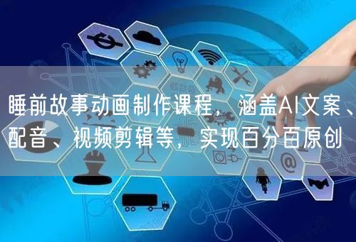 睡前故事动画制作课程,涵盖AI文案、配音、视频剪辑等,实现百分百原创