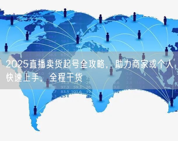 2025直播卖货起号全攻略,助力商家或个人快速上手,全程干货