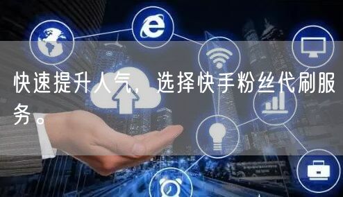 快速提升人气,选择快手粉丝代刷服务。