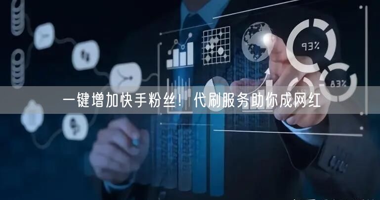 一键增加快手粉丝!代刷服务助你成网红