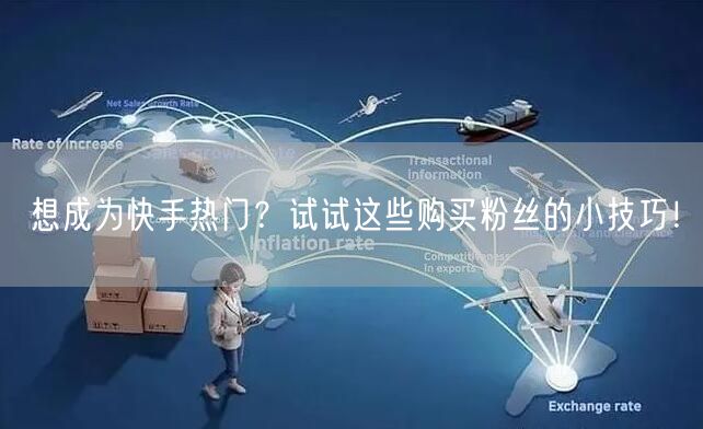 想成为快手热门?试试这些购买粉丝的小技巧!