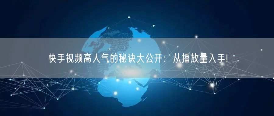 快手视频高人气的秘诀大公开:从播放量入手!
