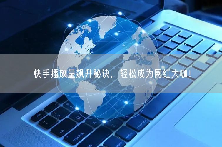 快手播放量飙升秘诀,轻松成为网红大咖!