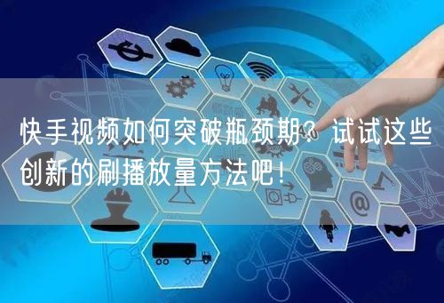快手视频如何突破瓶颈期？试试这些创新的刷播放量方法吧！