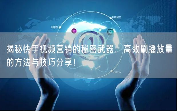 揭秘快手视频营销的秘密武器：高效刷播放量的方法与技巧分享！