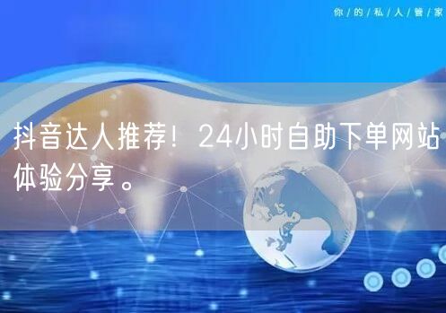 抖音达人推荐!24小时自助下单网站体验分享。