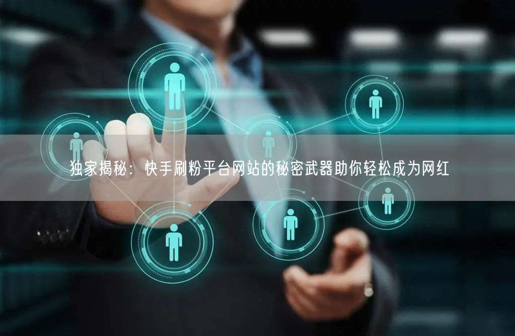 独家揭秘:快手刷粉平台网站的秘密武器助你轻松成为网红