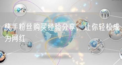 快手粉丝购买经验分享，让你轻松成为网红