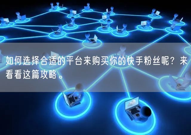 如何选择合适的平台来购买你的快手粉丝呢?来看看这篇攻略。