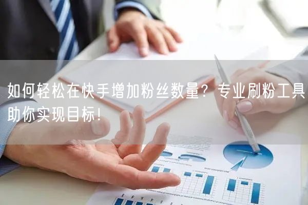 如何轻松在快手增加粉丝数量?专业刷粉工具助你实现目标!