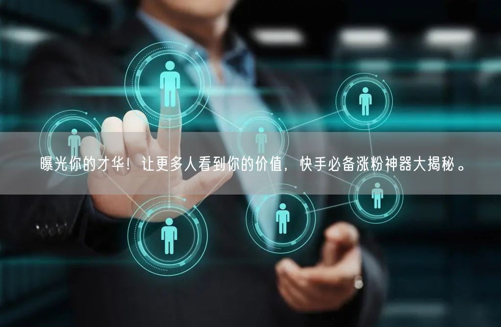 曝光你的才华!让更多人看到你的价值,快手必备涨粉神器大揭秘。