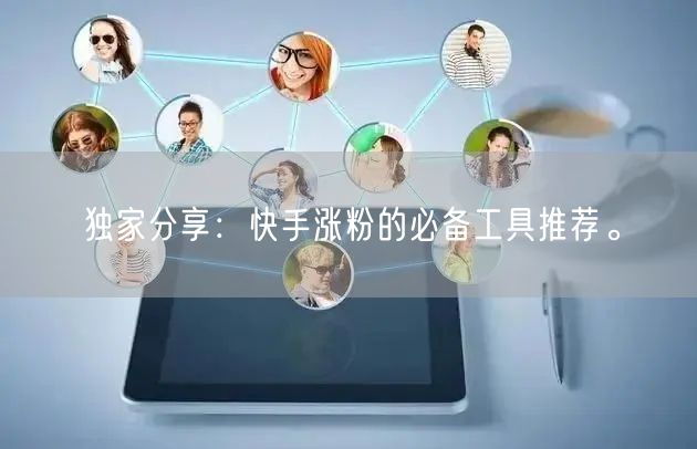 独家分享:快手涨粉的必备工具推荐。