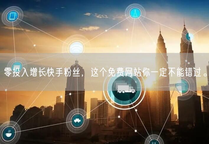 零投入增长快手粉丝,这个免费网站你一定不能错过。