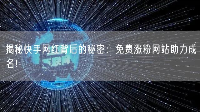 揭秘快手网红背后的秘密:免费涨粉网站助力成名!