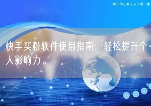 快手买粉软件使用指南:轻松提升个人影响力。