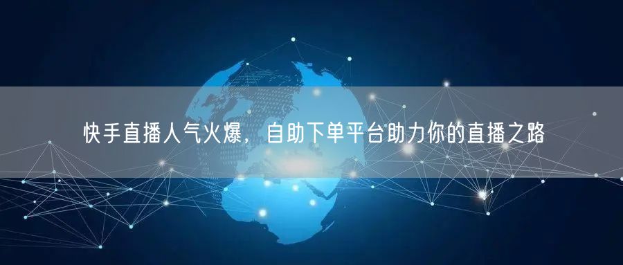 快手直播人气火爆,自助下单平台助力你的直播之路