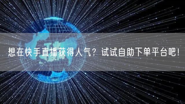 想在快手直播获得人气?试试自助下单平台吧!