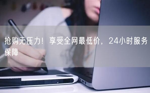 抢购无压力!享受全网最低价,24小时服务保障