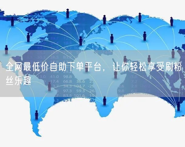 全网最低价自助下单平台,让你轻松享受刷粉丝乐趣