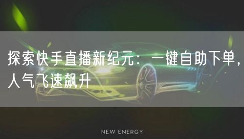 探索快手直播新纪元：一键自助下单，人气飞速飙升