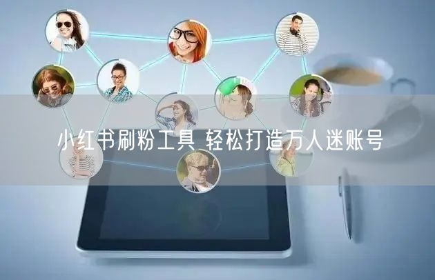 小红书刷粉工具 轻松打造万人迷账号