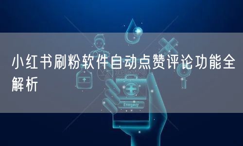 小红书刷粉软件自动点赞评论功能全解析