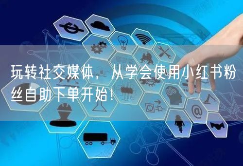 玩转社交媒体,从学会使用小红书粉丝自助下单开始!
