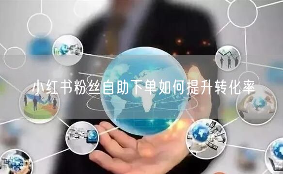 小红书粉丝自助下单如何提升转化率