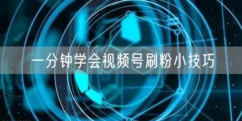 一分钟学会视频号刷粉小技巧